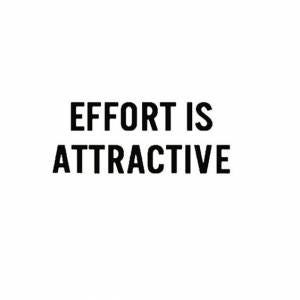 effort is attractive, reason to make an effort