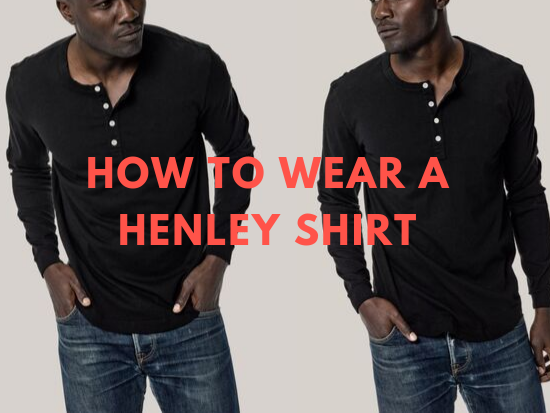 how to wear a henley shirt