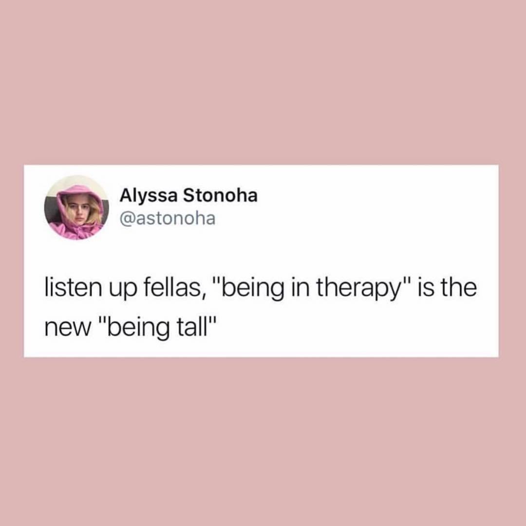 tweet that reads: Listen up fellas, "being in therapy" is the new "being tall"