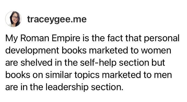 image of Instagram post that reads: My Roman Empire is the fact that personal development books marketed to women are shelved in the self-help section but books on similar topics marketed to men are in the leadership section.